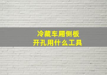 冷藏车厢侧板开孔用什么工具