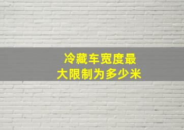 冷藏车宽度最大限制为多少米