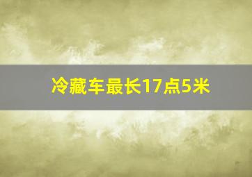 冷藏车最长17点5米