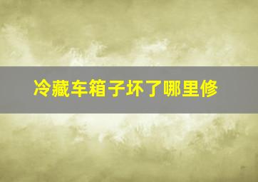 冷藏车箱子坏了哪里修