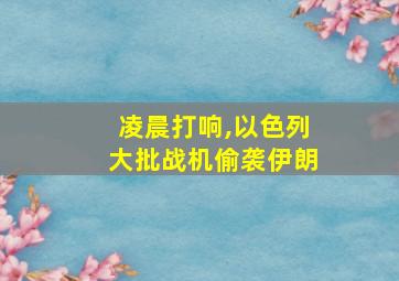 凌晨打响,以色列大批战机偷袭伊朗