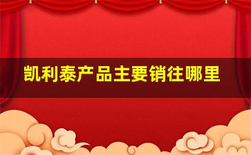 凯利泰产品主要销往哪里