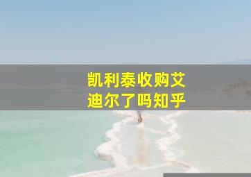 凯利泰收购艾迪尔了吗知乎