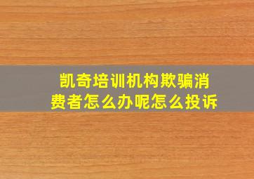 凯奇培训机构欺骗消费者怎么办呢怎么投诉