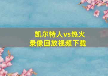 凯尔特人vs热火录像回放视频下载