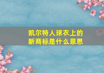 凯尔特人球衣上的新商标是什么意思