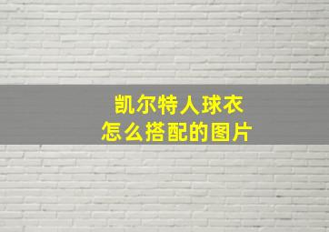 凯尔特人球衣怎么搭配的图片