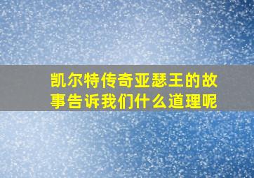 凯尔特传奇亚瑟王的故事告诉我们什么道理呢