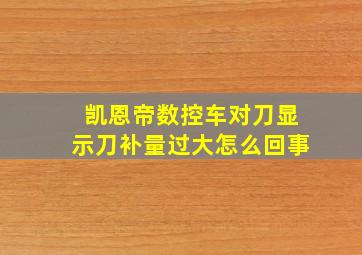 凯恩帝数控车对刀显示刀补量过大怎么回事