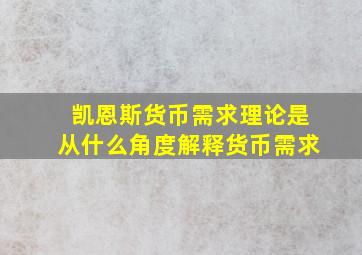 凯恩斯货币需求理论是从什么角度解释货币需求