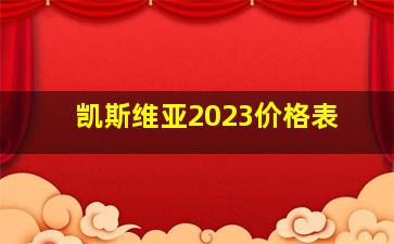 凯斯维亚2023价格表