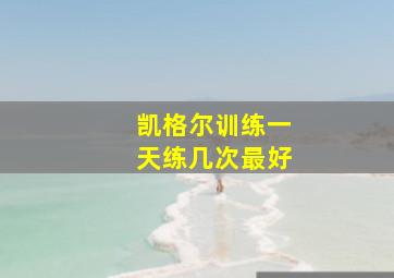 凯格尔训练一天练几次最好