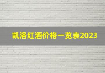 凯洛红酒价格一览表2023