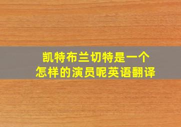 凯特布兰切特是一个怎样的演员呢英语翻译