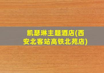 凯瑟琳主题酒店(西安北客站高铁北苑店)