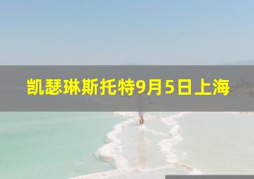 凯瑟琳斯托特9月5日上海