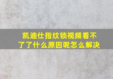 凯迪仕指纹锁视频看不了了什么原因呢怎么解决