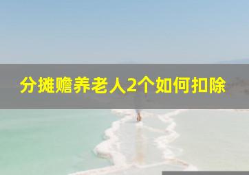 分摊赡养老人2个如何扣除