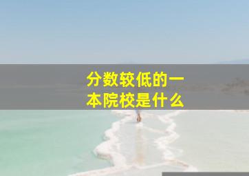 分数较低的一本院校是什么