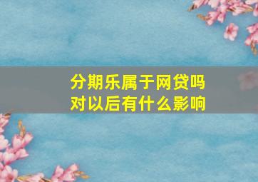 分期乐属于网贷吗对以后有什么影响