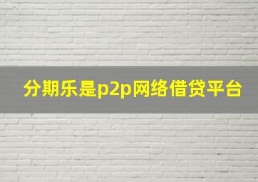 分期乐是p2p网络借贷平台