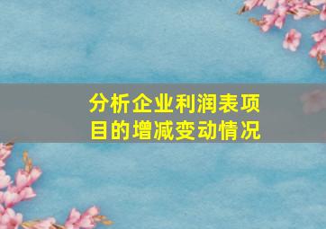 分析企业利润表项目的增减变动情况