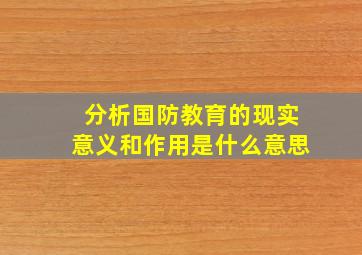 分析国防教育的现实意义和作用是什么意思