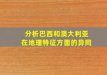 分析巴西和澳大利亚在地理特征方面的异同