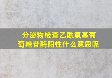 分泌物检查乙酰氨基葡萄糖苷酶阳性什么意思呢