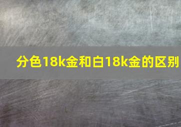 分色18k金和白18k金的区别