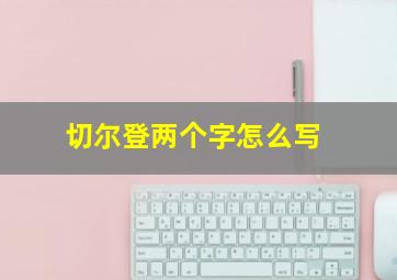 切尔登两个字怎么写