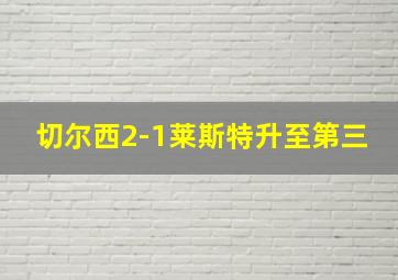 切尔西2-1莱斯特升至第三