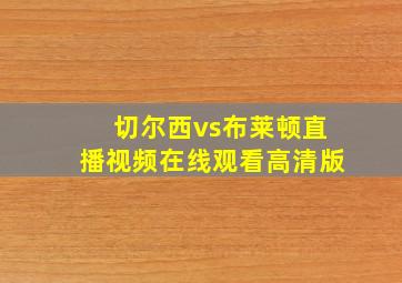 切尔西vs布莱顿直播视频在线观看高清版