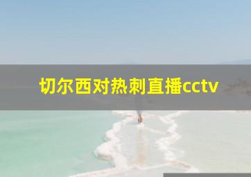 切尔西对热刺直播cctv