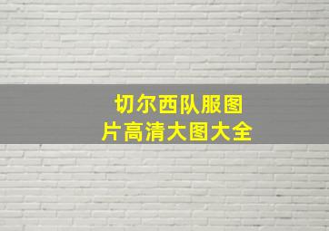 切尔西队服图片高清大图大全