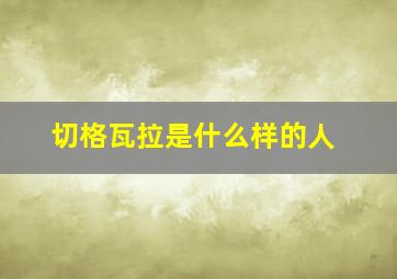 切格瓦拉是什么样的人