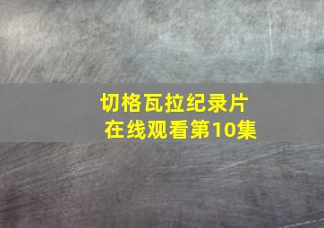 切格瓦拉纪录片在线观看第10集