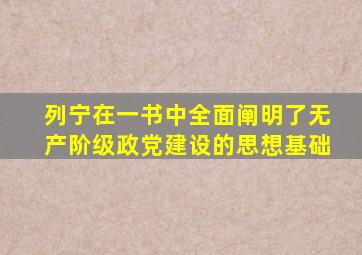 列宁在一书中全面阐明了无产阶级政党建设的思想基础