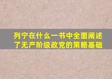 列宁在什么一书中全面阐述了无产阶级政党的策略基础