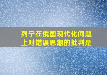 列宁在俄国现代化问题上对错误思潮的批判是