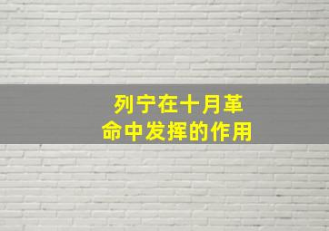 列宁在十月革命中发挥的作用