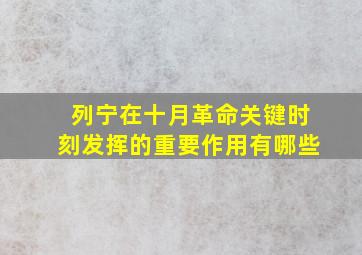 列宁在十月革命关键时刻发挥的重要作用有哪些