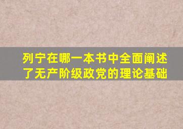 列宁在哪一本书中全面阐述了无产阶级政党的理论基础