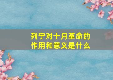 列宁对十月革命的作用和意义是什么