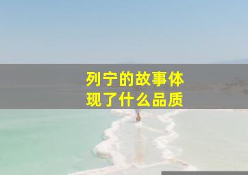 列宁的故事体现了什么品质