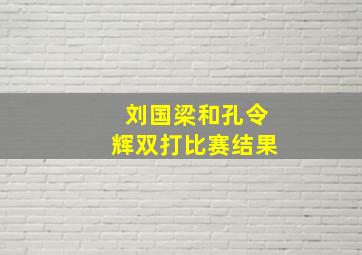 刘国梁和孔令辉双打比赛结果