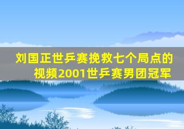 刘国正世乒赛挽救七个局点的视频2001世乒赛男团冠军