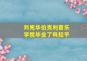 刘宪华伯克利音乐学院毕业了吗知乎