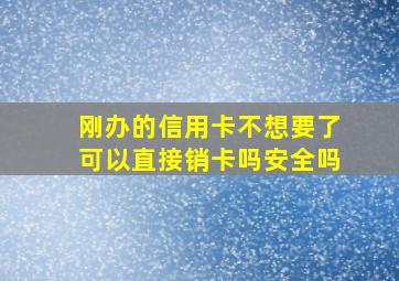 刚办的信用卡不想要了可以直接销卡吗安全吗