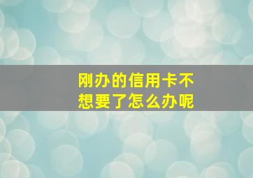 刚办的信用卡不想要了怎么办呢